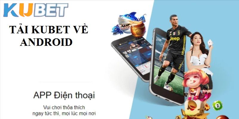 Tải app Kubet về thiết bị an toàn và nhanh gọn ngay hôm nay 1 Cách tải app Kubet cho thiết bị Android đơn giản trong vài bước